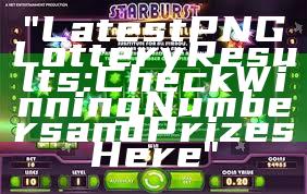 "Latest PNG Lottery Results: Check Winning Numbers and Prizes Here"