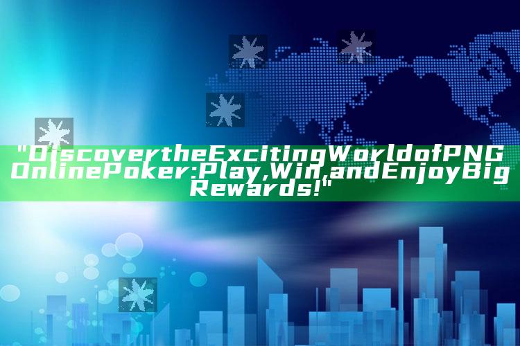 "Discover the Exciting World of PNG Online Poker: Play, Win, and Enjoy Big Rewards!"