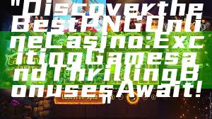"Discover the Best PNG Online Casino: Exciting Games and Thrilling Bonuses Await!"