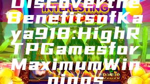 Discover the Benefits of Kaya918: High RTP Games for Maximum Winnings