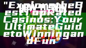 "Explore the Best Top Rated Casinos: Your Ultimate Guide to Winning and Fun"