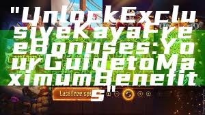 "Unlock Exclusive Kaya Free Bonuses: Your Guide to Maximum Benefits"