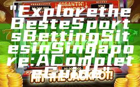 "Explore the Best eSports Betting Sites in Singapore: A Complete Guide"