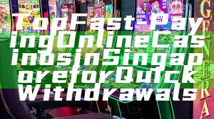 Top Fast-Paying Online Casinos in Singapore for Quick Withdrawals