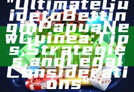 "Ultimate Guide to Betting in Papua New Guinea: Tips, Strategies, and Legal Considerations"