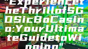 "Experience the Thrill of SGD Sic Bo Casino: Your Ultimate Guide to Winning"