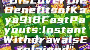 "Discover the Benefits of Kaya918 Fast Payouts: Instant Withdrawals Explained"