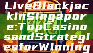 "Experience Live Blackjack in Singapore: Top Casinos and Strategies for Winning"