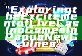 "Exploring the Excitement of Live Casino Games in Papua New Guinea"