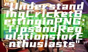 "Understanding Cricket Betting in PNG: Tips and Regulations for Enthusiasts"