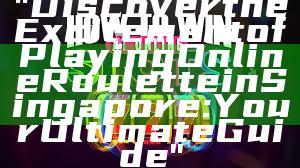 "Discover the Excitement of Playing Online Roulette in Singapore: Your Ultimate Guide"