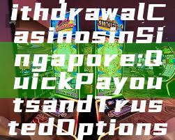 "Top Fast Withdrawal Casinos in Singapore: Quick Payouts and Trusted Options"